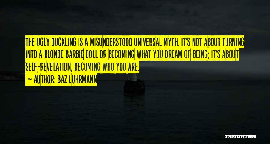 Baz Luhrmann Quotes: The Ugly Duckling Is A Misunderstood Universal Myth. It's Not About Turning Into A Blonde Barbie Doll Or Becoming What