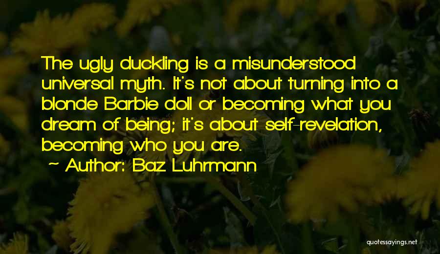 Baz Luhrmann Quotes: The Ugly Duckling Is A Misunderstood Universal Myth. It's Not About Turning Into A Blonde Barbie Doll Or Becoming What