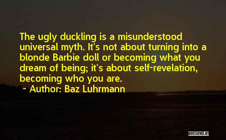 Baz Luhrmann Quotes: The Ugly Duckling Is A Misunderstood Universal Myth. It's Not About Turning Into A Blonde Barbie Doll Or Becoming What