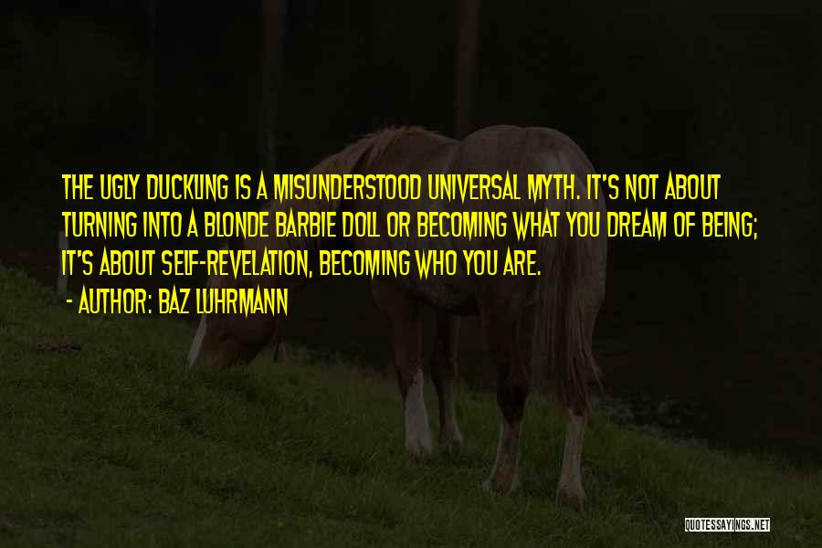 Baz Luhrmann Quotes: The Ugly Duckling Is A Misunderstood Universal Myth. It's Not About Turning Into A Blonde Barbie Doll Or Becoming What