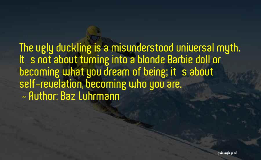 Baz Luhrmann Quotes: The Ugly Duckling Is A Misunderstood Universal Myth. It's Not About Turning Into A Blonde Barbie Doll Or Becoming What