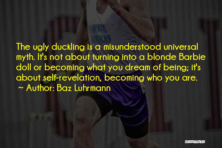 Baz Luhrmann Quotes: The Ugly Duckling Is A Misunderstood Universal Myth. It's Not About Turning Into A Blonde Barbie Doll Or Becoming What