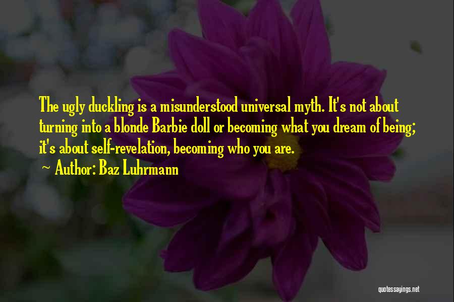 Baz Luhrmann Quotes: The Ugly Duckling Is A Misunderstood Universal Myth. It's Not About Turning Into A Blonde Barbie Doll Or Becoming What