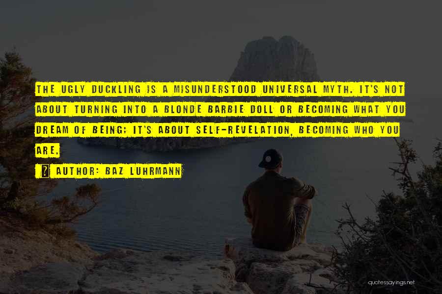 Baz Luhrmann Quotes: The Ugly Duckling Is A Misunderstood Universal Myth. It's Not About Turning Into A Blonde Barbie Doll Or Becoming What