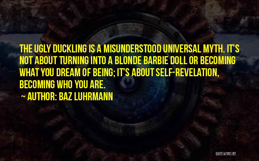 Baz Luhrmann Quotes: The Ugly Duckling Is A Misunderstood Universal Myth. It's Not About Turning Into A Blonde Barbie Doll Or Becoming What