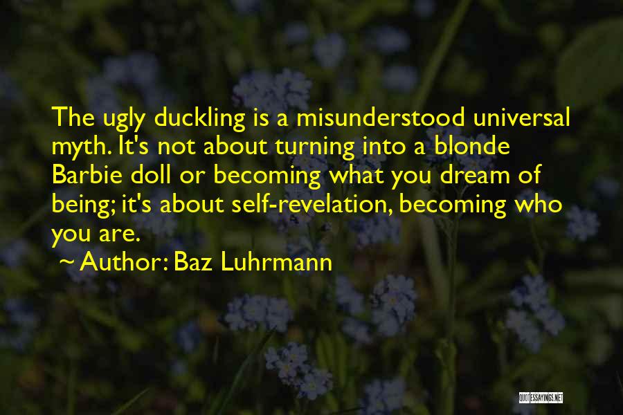 Baz Luhrmann Quotes: The Ugly Duckling Is A Misunderstood Universal Myth. It's Not About Turning Into A Blonde Barbie Doll Or Becoming What