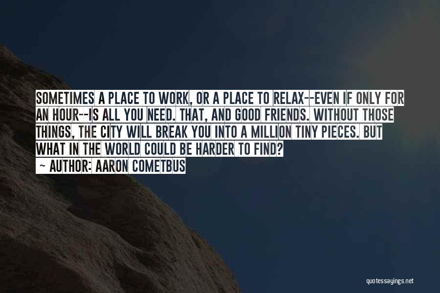 Aaron Cometbus Quotes: Sometimes A Place To Work, Or A Place To Relax--even If Only For An Hour--is All You Need. That, And