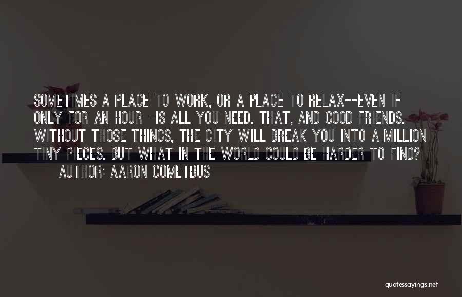 Aaron Cometbus Quotes: Sometimes A Place To Work, Or A Place To Relax--even If Only For An Hour--is All You Need. That, And