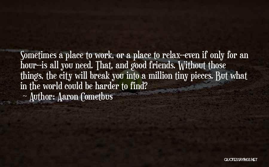 Aaron Cometbus Quotes: Sometimes A Place To Work, Or A Place To Relax--even If Only For An Hour--is All You Need. That, And