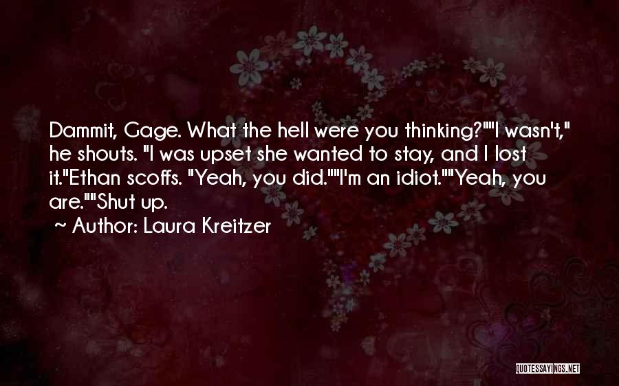 Laura Kreitzer Quotes: Dammit, Gage. What The Hell Were You Thinking?i Wasn't, He Shouts. I Was Upset She Wanted To Stay, And I