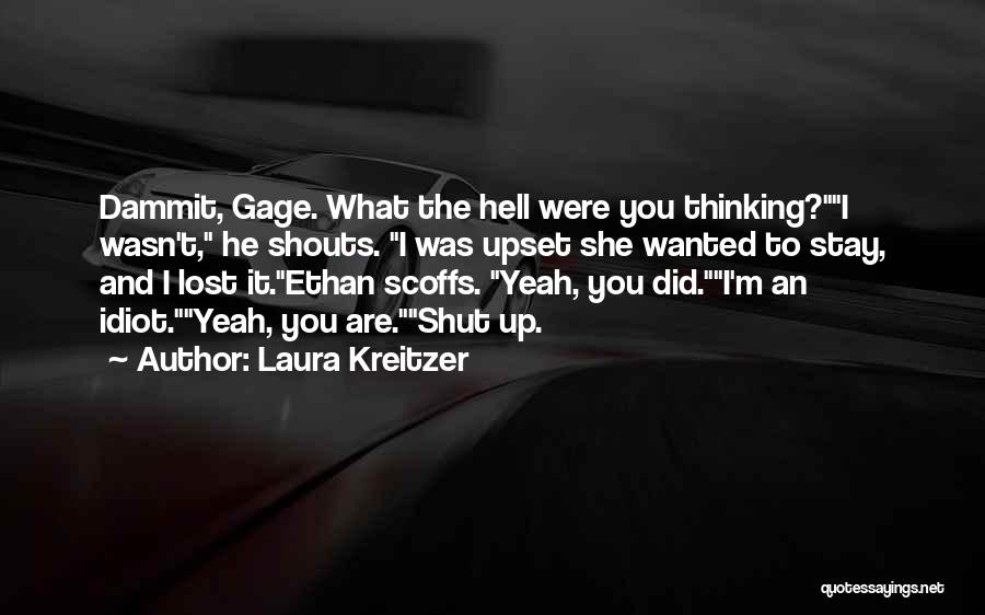 Laura Kreitzer Quotes: Dammit, Gage. What The Hell Were You Thinking?i Wasn't, He Shouts. I Was Upset She Wanted To Stay, And I