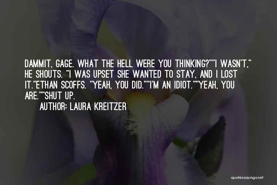 Laura Kreitzer Quotes: Dammit, Gage. What The Hell Were You Thinking?i Wasn't, He Shouts. I Was Upset She Wanted To Stay, And I