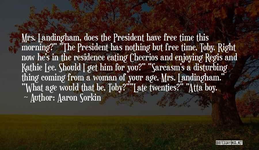 Aaron Sorkin Quotes: Mrs. Landingham, Does The President Have Free Time This Morning? The President Has Nothing But Free Time, Toby. Right Now