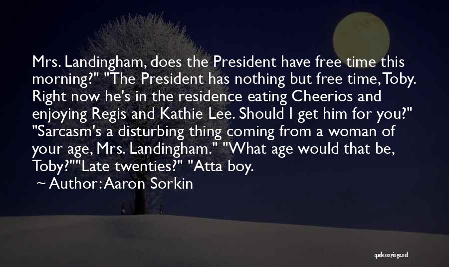 Aaron Sorkin Quotes: Mrs. Landingham, Does The President Have Free Time This Morning? The President Has Nothing But Free Time, Toby. Right Now
