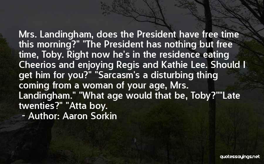 Aaron Sorkin Quotes: Mrs. Landingham, Does The President Have Free Time This Morning? The President Has Nothing But Free Time, Toby. Right Now