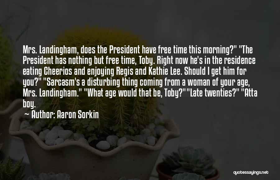 Aaron Sorkin Quotes: Mrs. Landingham, Does The President Have Free Time This Morning? The President Has Nothing But Free Time, Toby. Right Now