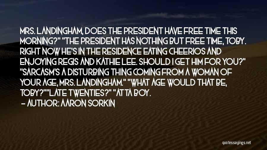 Aaron Sorkin Quotes: Mrs. Landingham, Does The President Have Free Time This Morning? The President Has Nothing But Free Time, Toby. Right Now