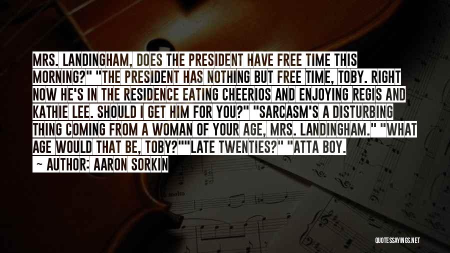 Aaron Sorkin Quotes: Mrs. Landingham, Does The President Have Free Time This Morning? The President Has Nothing But Free Time, Toby. Right Now