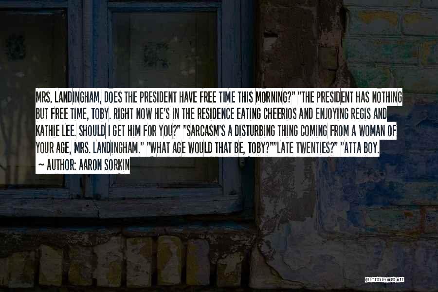 Aaron Sorkin Quotes: Mrs. Landingham, Does The President Have Free Time This Morning? The President Has Nothing But Free Time, Toby. Right Now