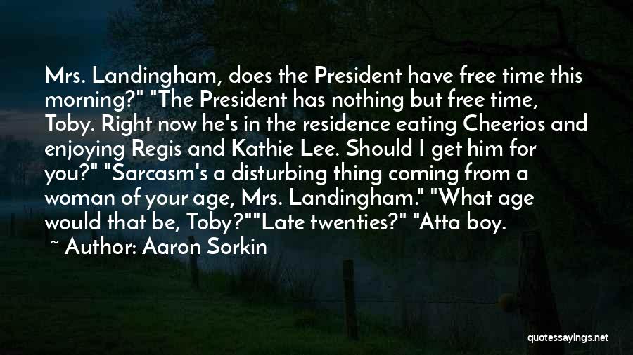 Aaron Sorkin Quotes: Mrs. Landingham, Does The President Have Free Time This Morning? The President Has Nothing But Free Time, Toby. Right Now