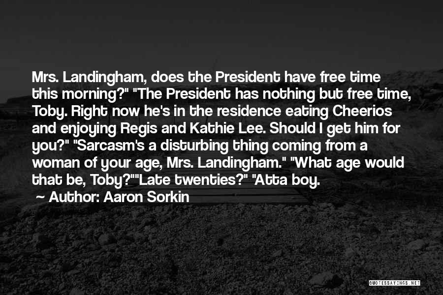 Aaron Sorkin Quotes: Mrs. Landingham, Does The President Have Free Time This Morning? The President Has Nothing But Free Time, Toby. Right Now