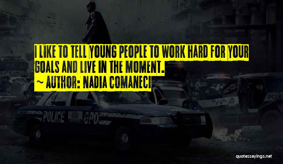 Nadia Comaneci Quotes: I Like To Tell Young People To Work Hard For Your Goals And Live In The Moment.