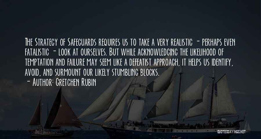 Gretchen Rubin Quotes: The Strategy Of Safeguards Requires Us To Take A Very Realistic - Perhaps Even Fatalistic - Look At Ourselves. But