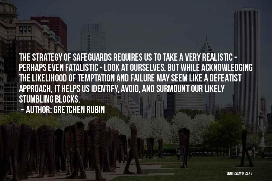 Gretchen Rubin Quotes: The Strategy Of Safeguards Requires Us To Take A Very Realistic - Perhaps Even Fatalistic - Look At Ourselves. But