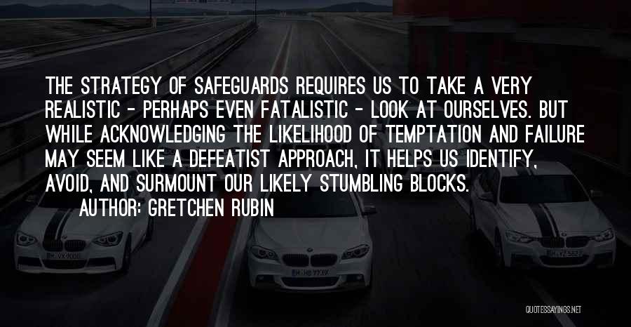 Gretchen Rubin Quotes: The Strategy Of Safeguards Requires Us To Take A Very Realistic - Perhaps Even Fatalistic - Look At Ourselves. But