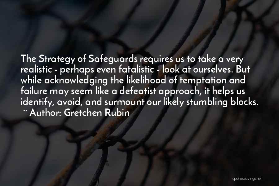 Gretchen Rubin Quotes: The Strategy Of Safeguards Requires Us To Take A Very Realistic - Perhaps Even Fatalistic - Look At Ourselves. But