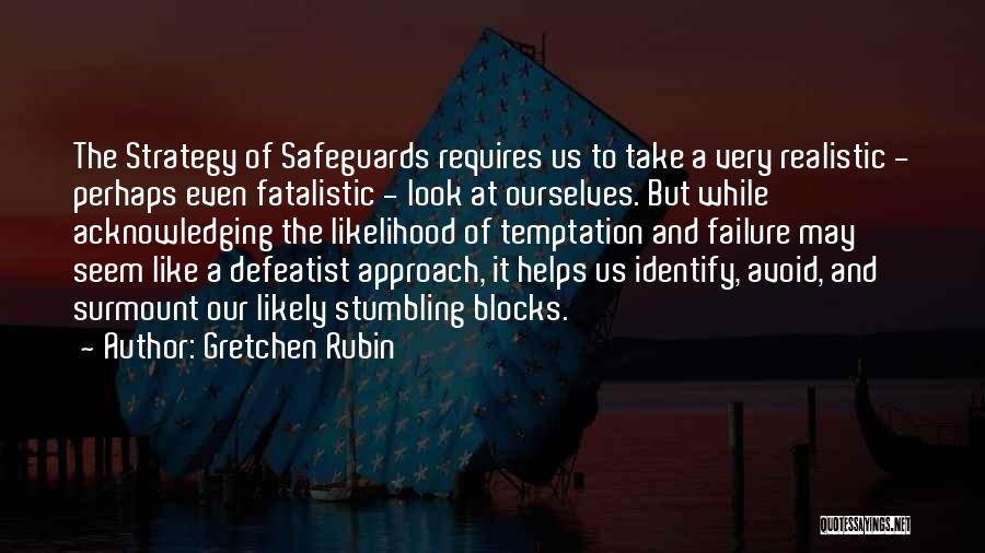 Gretchen Rubin Quotes: The Strategy Of Safeguards Requires Us To Take A Very Realistic - Perhaps Even Fatalistic - Look At Ourselves. But