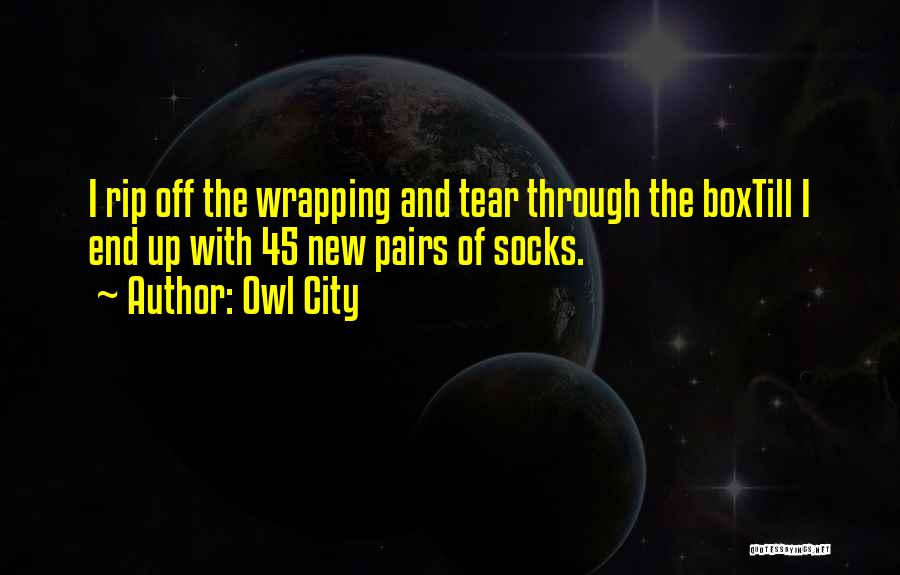 Owl City Quotes: I Rip Off The Wrapping And Tear Through The Boxtill I End Up With 45 New Pairs Of Socks.