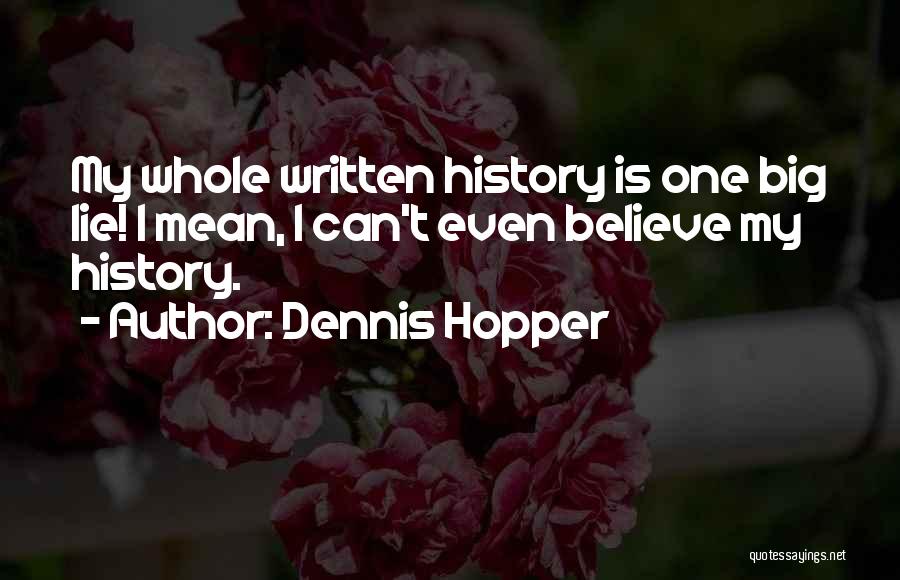 Dennis Hopper Quotes: My Whole Written History Is One Big Lie! I Mean, I Can't Even Believe My History.