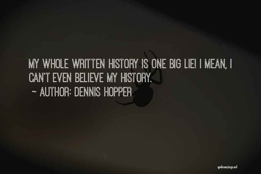 Dennis Hopper Quotes: My Whole Written History Is One Big Lie! I Mean, I Can't Even Believe My History.