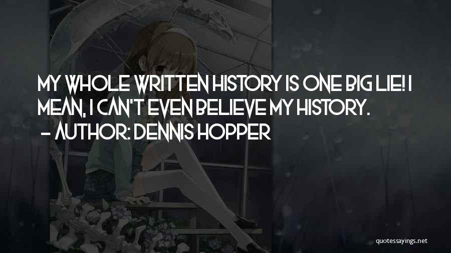 Dennis Hopper Quotes: My Whole Written History Is One Big Lie! I Mean, I Can't Even Believe My History.