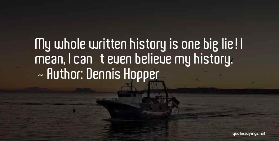 Dennis Hopper Quotes: My Whole Written History Is One Big Lie! I Mean, I Can't Even Believe My History.