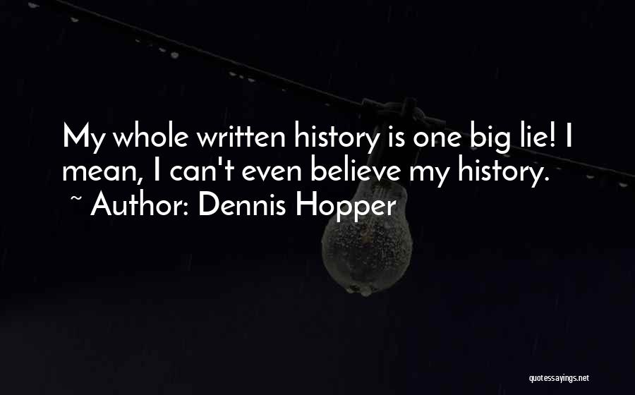 Dennis Hopper Quotes: My Whole Written History Is One Big Lie! I Mean, I Can't Even Believe My History.