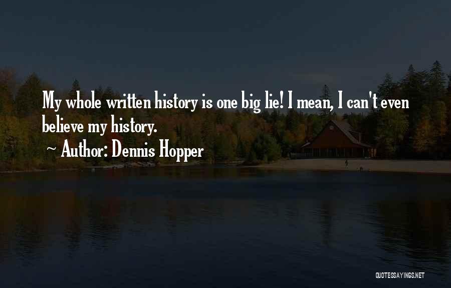 Dennis Hopper Quotes: My Whole Written History Is One Big Lie! I Mean, I Can't Even Believe My History.