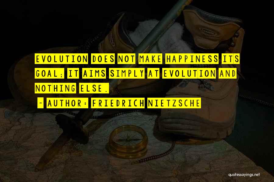 Friedrich Nietzsche Quotes: Evolution Does Not Make Happiness Its Goal; It Aims Simply At Evolution And Nothing Else.