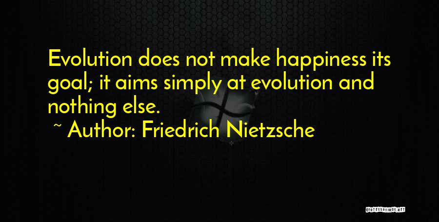 Friedrich Nietzsche Quotes: Evolution Does Not Make Happiness Its Goal; It Aims Simply At Evolution And Nothing Else.