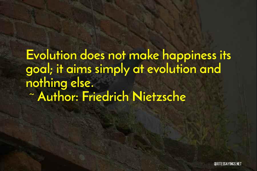 Friedrich Nietzsche Quotes: Evolution Does Not Make Happiness Its Goal; It Aims Simply At Evolution And Nothing Else.