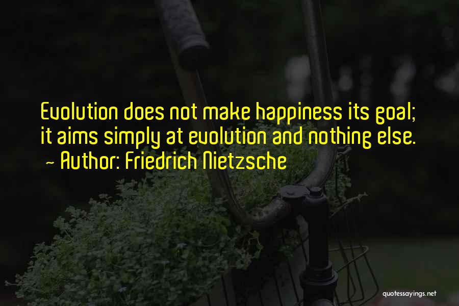 Friedrich Nietzsche Quotes: Evolution Does Not Make Happiness Its Goal; It Aims Simply At Evolution And Nothing Else.