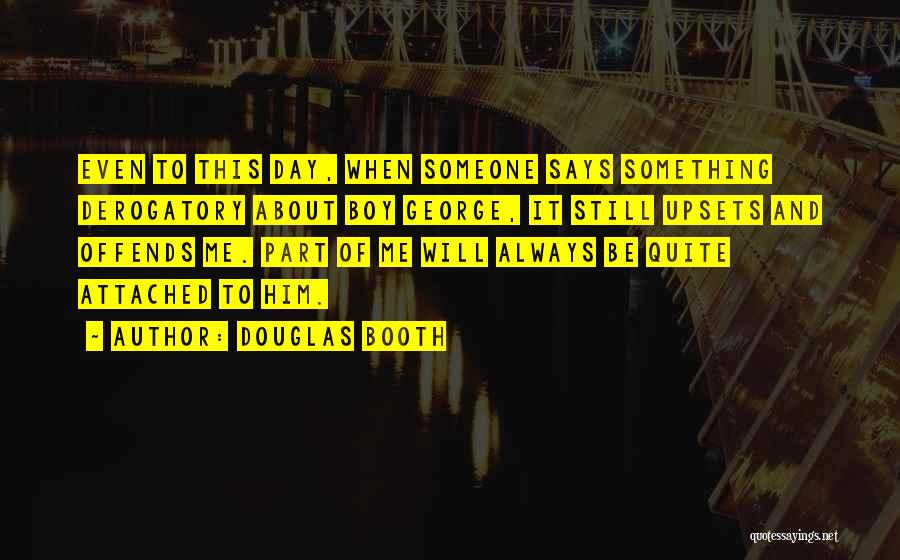 Douglas Booth Quotes: Even To This Day, When Someone Says Something Derogatory About Boy George, It Still Upsets And Offends Me. Part Of