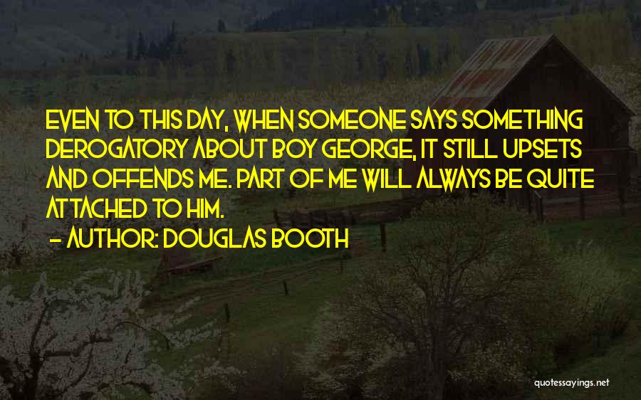 Douglas Booth Quotes: Even To This Day, When Someone Says Something Derogatory About Boy George, It Still Upsets And Offends Me. Part Of