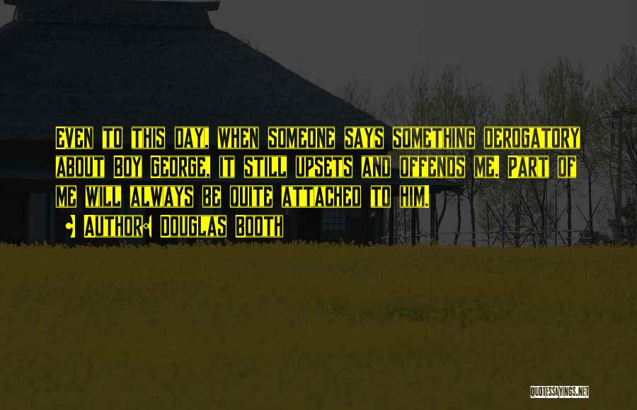 Douglas Booth Quotes: Even To This Day, When Someone Says Something Derogatory About Boy George, It Still Upsets And Offends Me. Part Of