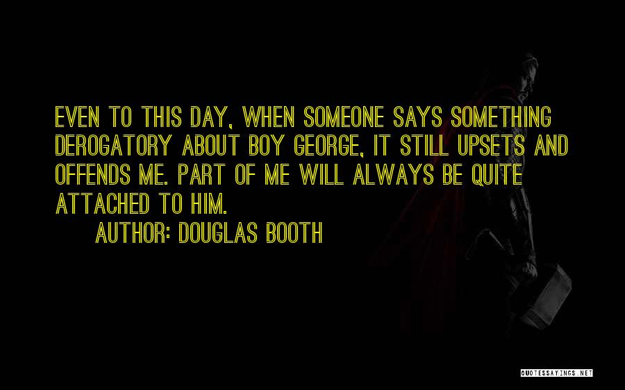 Douglas Booth Quotes: Even To This Day, When Someone Says Something Derogatory About Boy George, It Still Upsets And Offends Me. Part Of