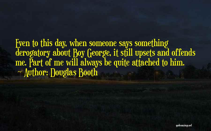 Douglas Booth Quotes: Even To This Day, When Someone Says Something Derogatory About Boy George, It Still Upsets And Offends Me. Part Of