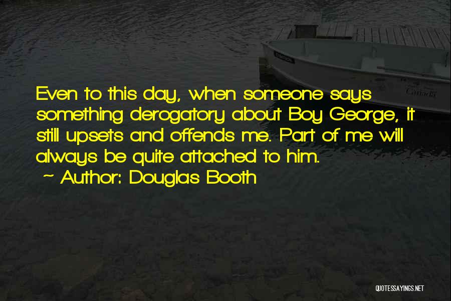 Douglas Booth Quotes: Even To This Day, When Someone Says Something Derogatory About Boy George, It Still Upsets And Offends Me. Part Of