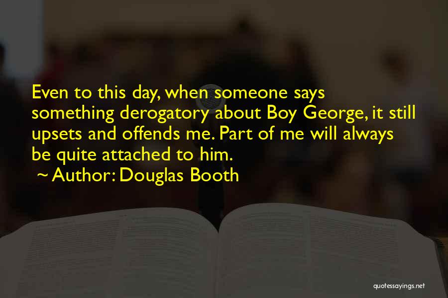 Douglas Booth Quotes: Even To This Day, When Someone Says Something Derogatory About Boy George, It Still Upsets And Offends Me. Part Of