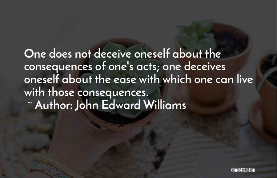 John Edward Williams Quotes: One Does Not Deceive Oneself About The Consequences Of One's Acts; One Deceives Oneself About The Ease With Which One